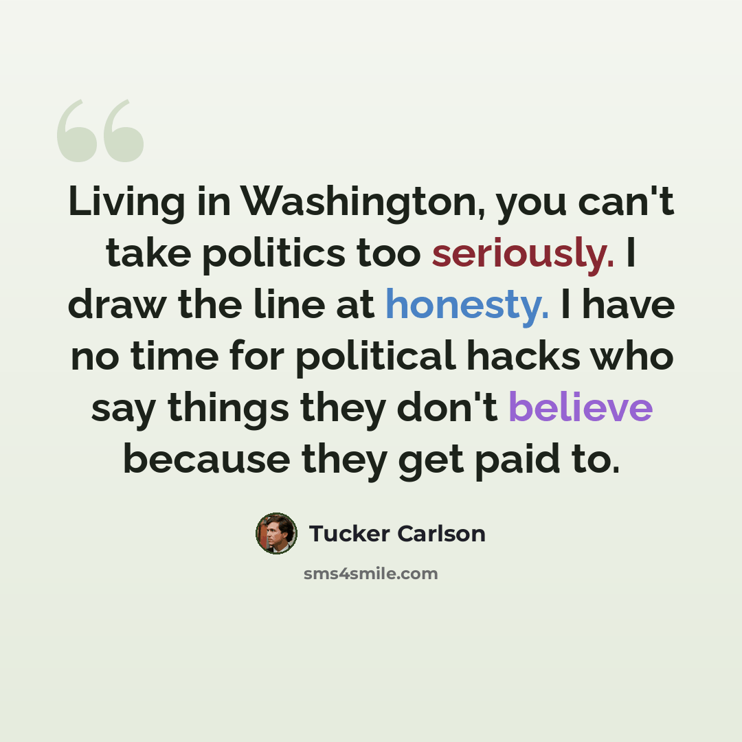 “Living in Washington, you can't take politics too seriously. I draw the line at honesty. I have no time for political hacks who say things they don't believe because they get paid to.” quote by Tucker Carlson