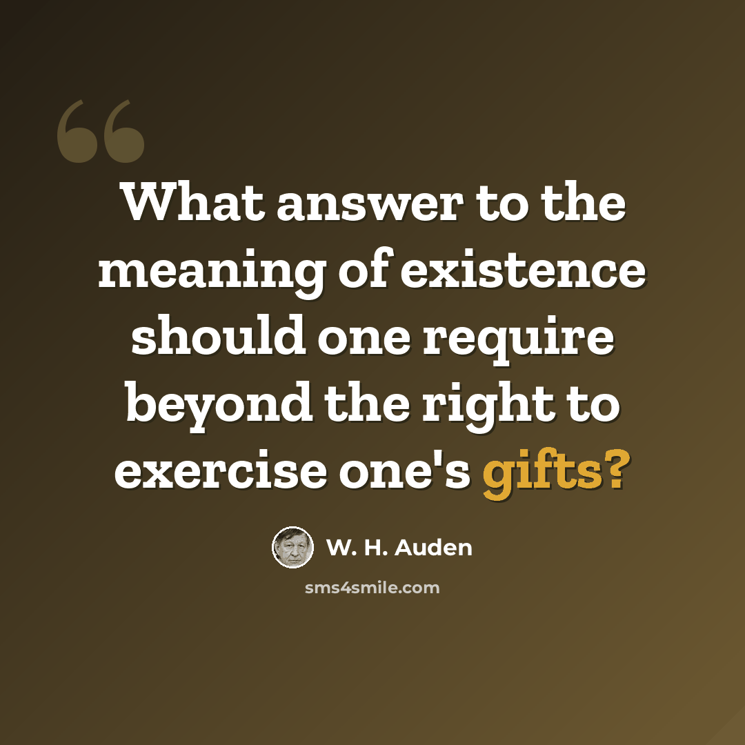 “What answer to the meaning of existence should one require beyond the right to exercise one's gifts?” quote by W. H. Auden