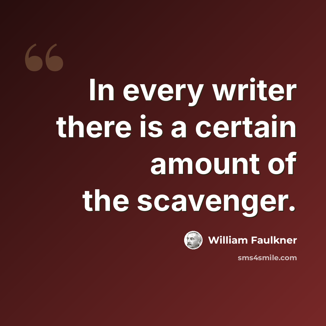 “In every writer there is a certain amount of the scavenger.” quote by William Faulkner