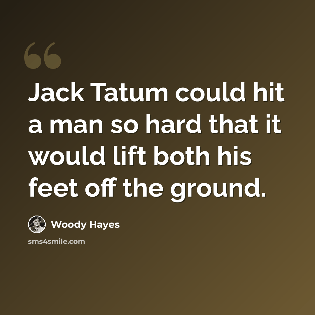 “Jack Tatum could hit a man so hard that it would lift both his feet off the ground.” quote by Woody Hayes