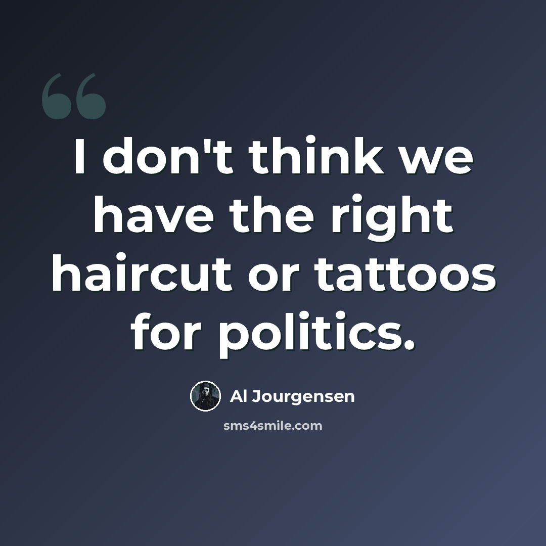 “I don't think we have the right haircut or tattoos for politics.” quote by Al Jourgensen