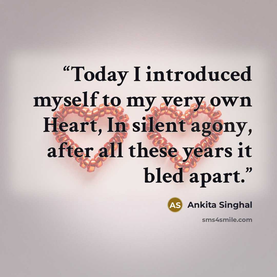 “Today I introduced myself to my very own Heart, In silent agony, after all these years it bled apart.” quote by Ankita Singhal