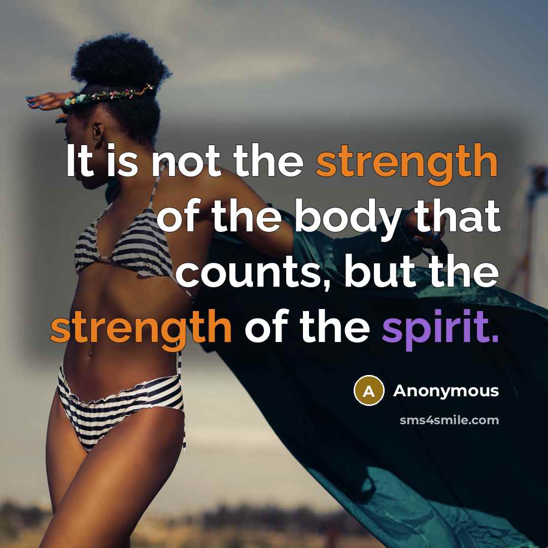 “It is not the strength of the body that counts, but the strength of the spirit.” quote by Anonymous