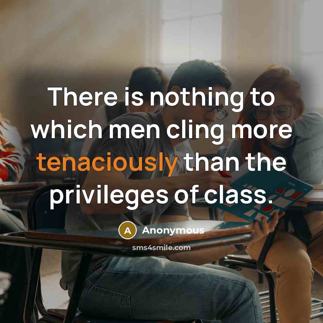 “There is nothing to which men cling more tenaciously than the privileges of class.” quote by Anonymous