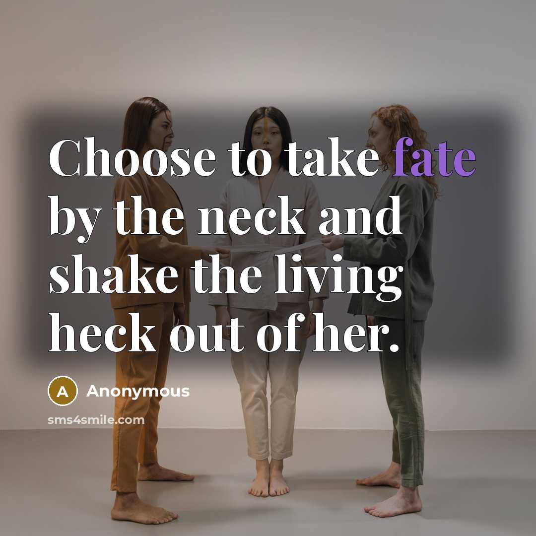 “Choose to take fate by the neck and shake the living heck out of her.” quote by Anonymous
