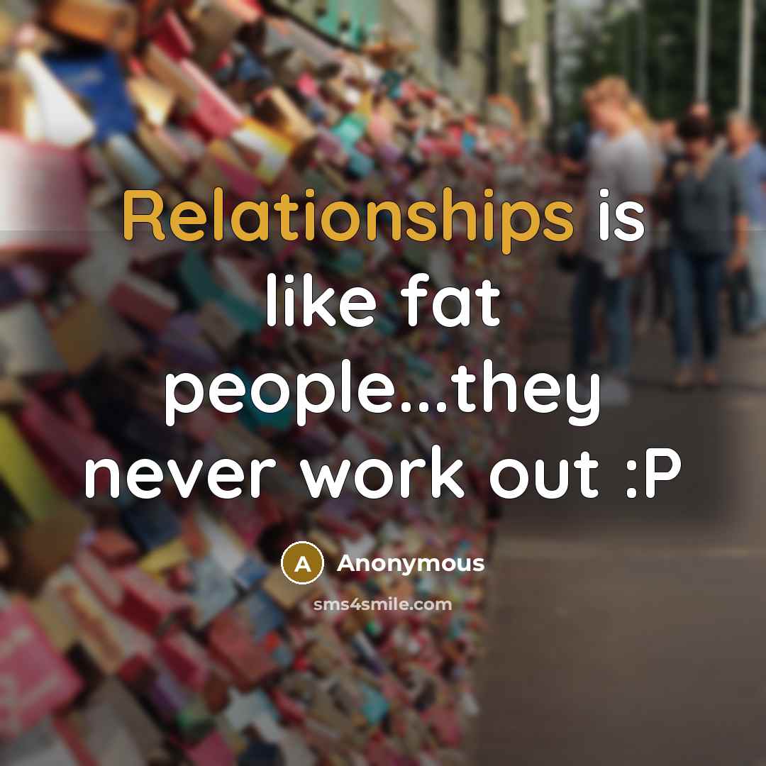 “Relationships is like fat people...they never work out :P” quote by Anonymous