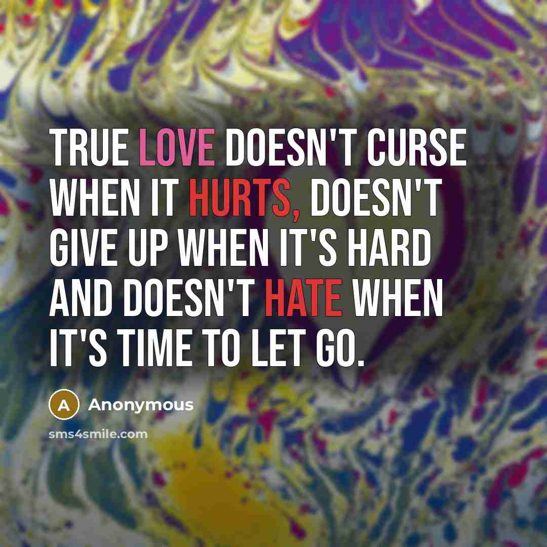 “True love doesn't curse when it hurts, doesn't give up when it's hard and doesn't hate when it's time to let go.” quote by Anonymous