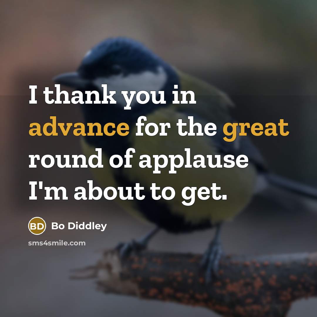 “I thank you in advance for the great round of applause I'm about to get.” quote by Bo Diddley