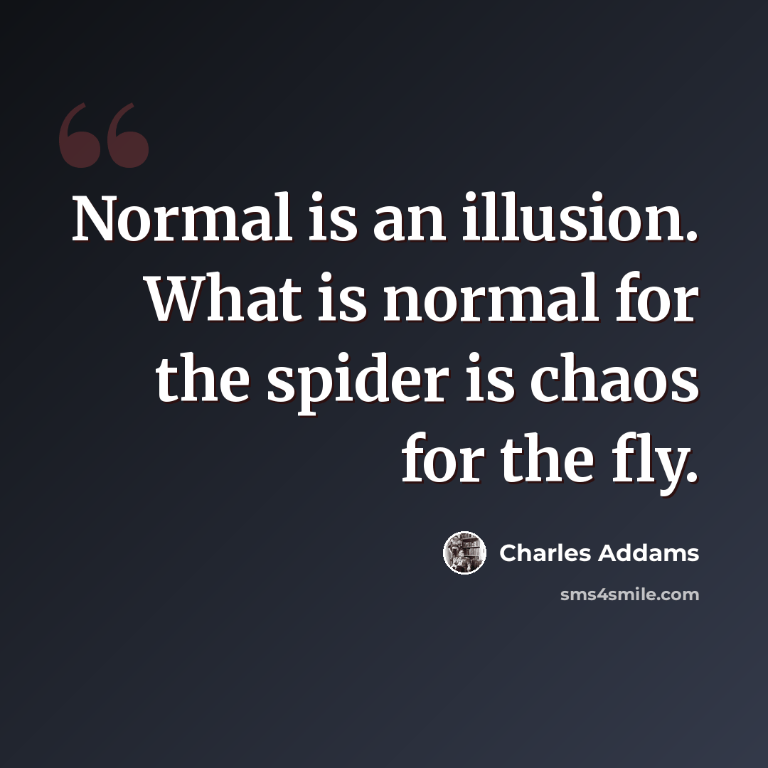 “Normal is an illusion. What is normal for the spider is chaos for the fly.” quote by Charles Addams