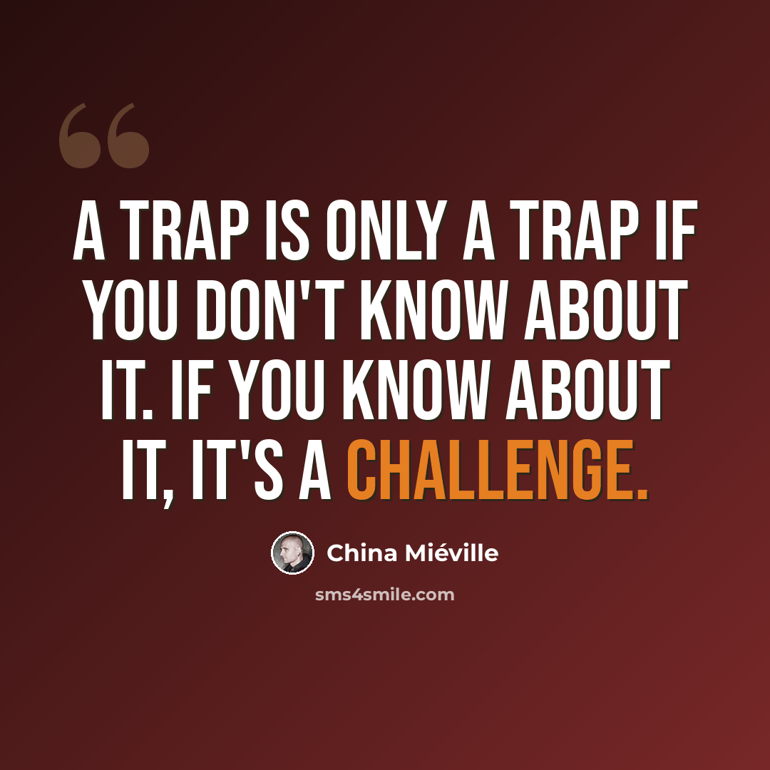 “A trap is only a trap if you don't know about it. If you know about it, it's a challenge.” quote by China Mieville