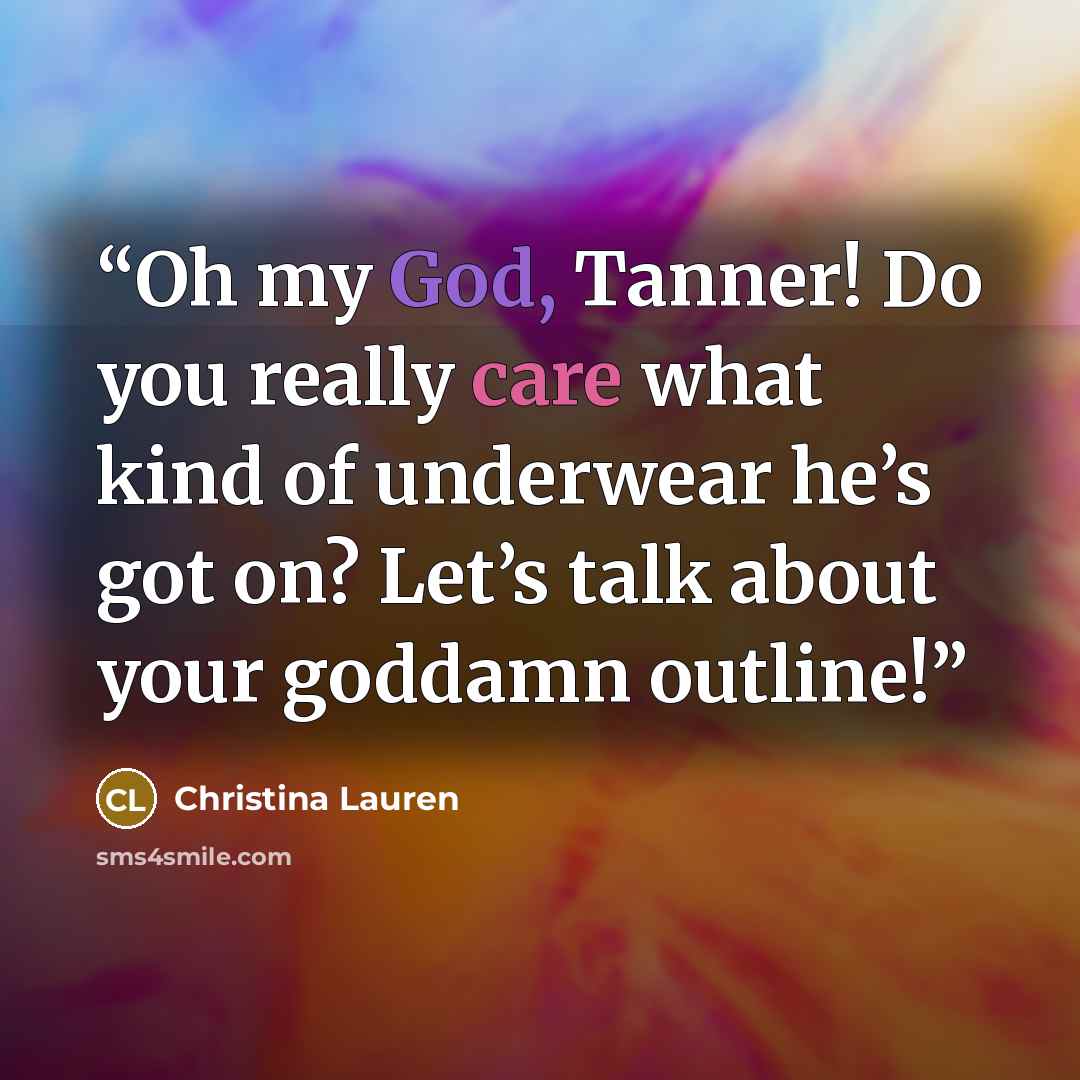 “Oh my God, Tanner! Do you really care what kind of underwear he’s got on? Let’s talk about your goddamn outline!” quote by Christina Lauren