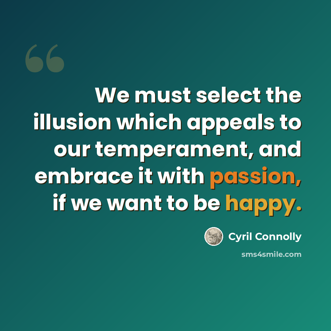 “We must select the illusion which appeals to our temperament, and embrace it with passion, if we want to be happy.” quote by Cyril Connolly
