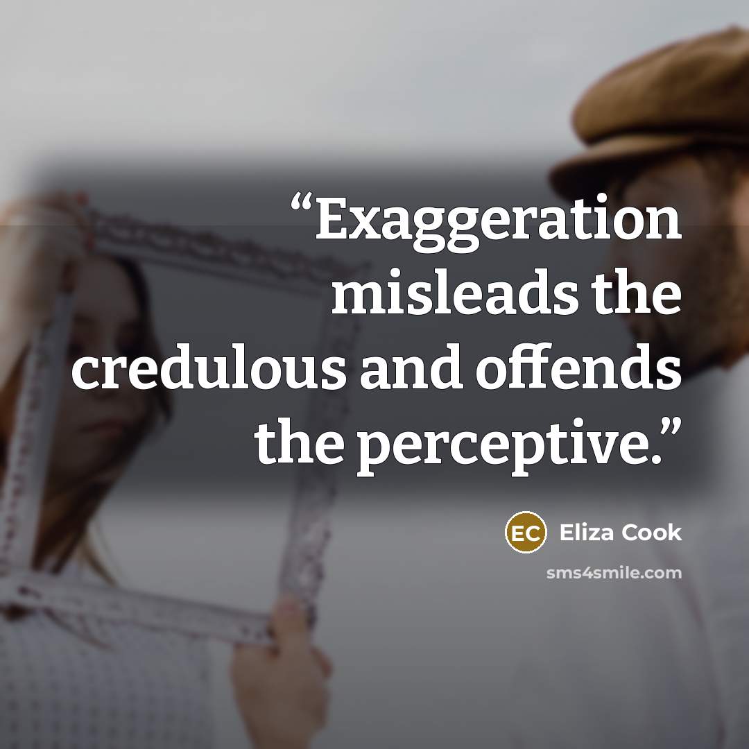 “Exaggeration misleads the credulous and offends the perceptive.” quote by Eliza Cook