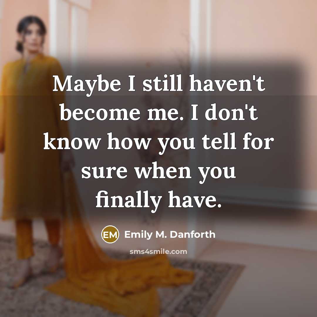 “Maybe I still haven't become me. I don't know how you tell for sure when you finally have.” quote by Emily M. Danforth