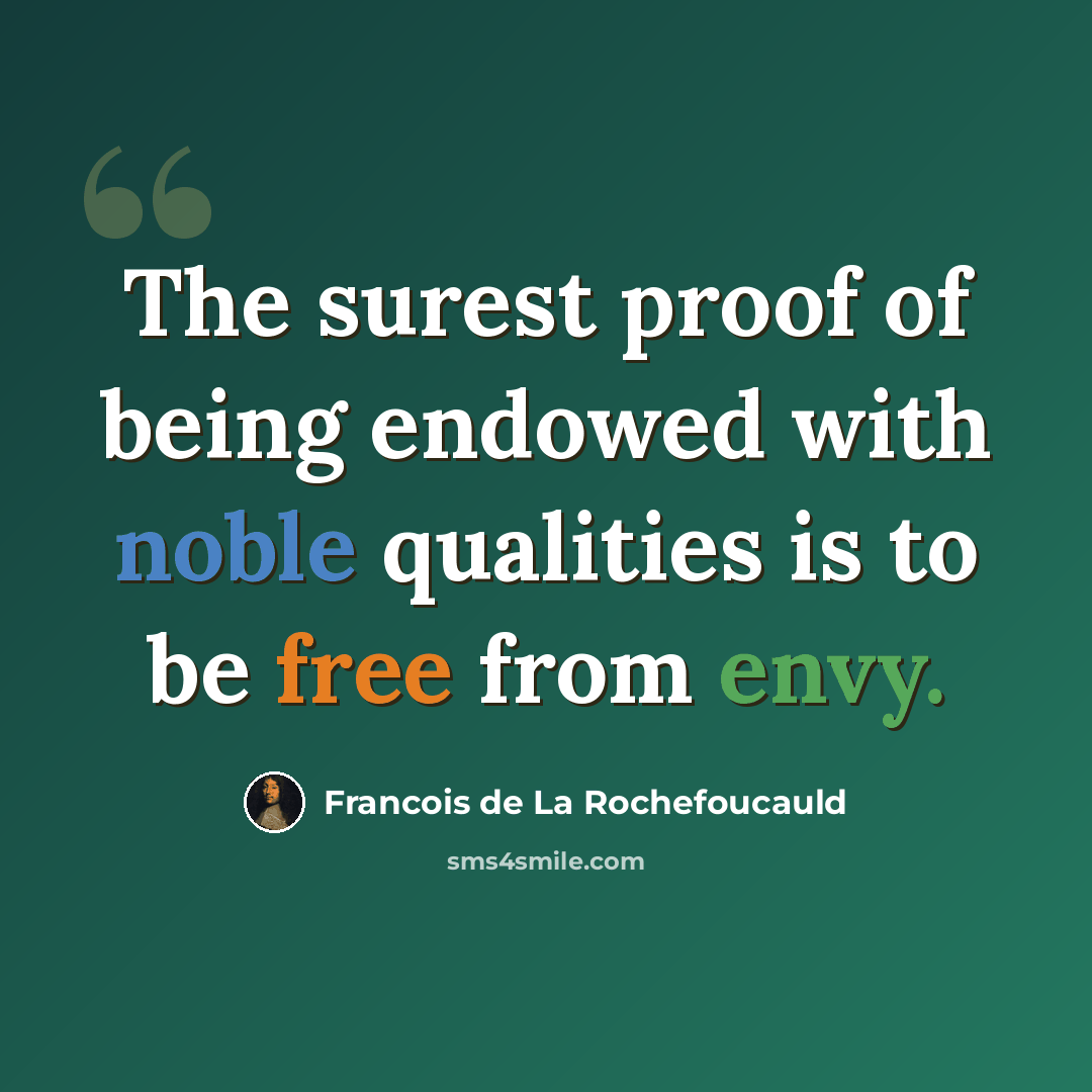 “The surest proof of being endowed with noble qualities is to be free from envy.” quote by Francois de La Rochefoucauld