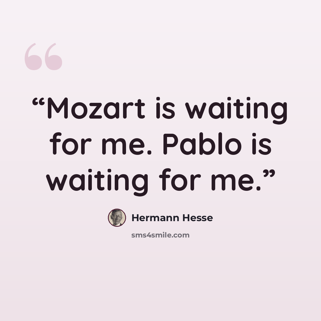 “Mozart is waiting for me. Pablo is waiting for me.” quote by Hermann Hesse