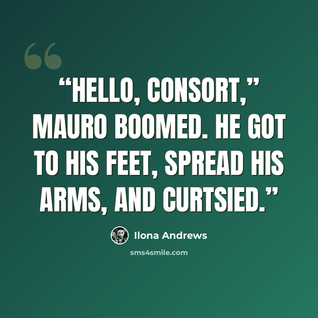 “Hello, Consort,’’ Mauro boomed. He got to his feet, spread his arms, and curtsied.” quote by Ilona Andrews