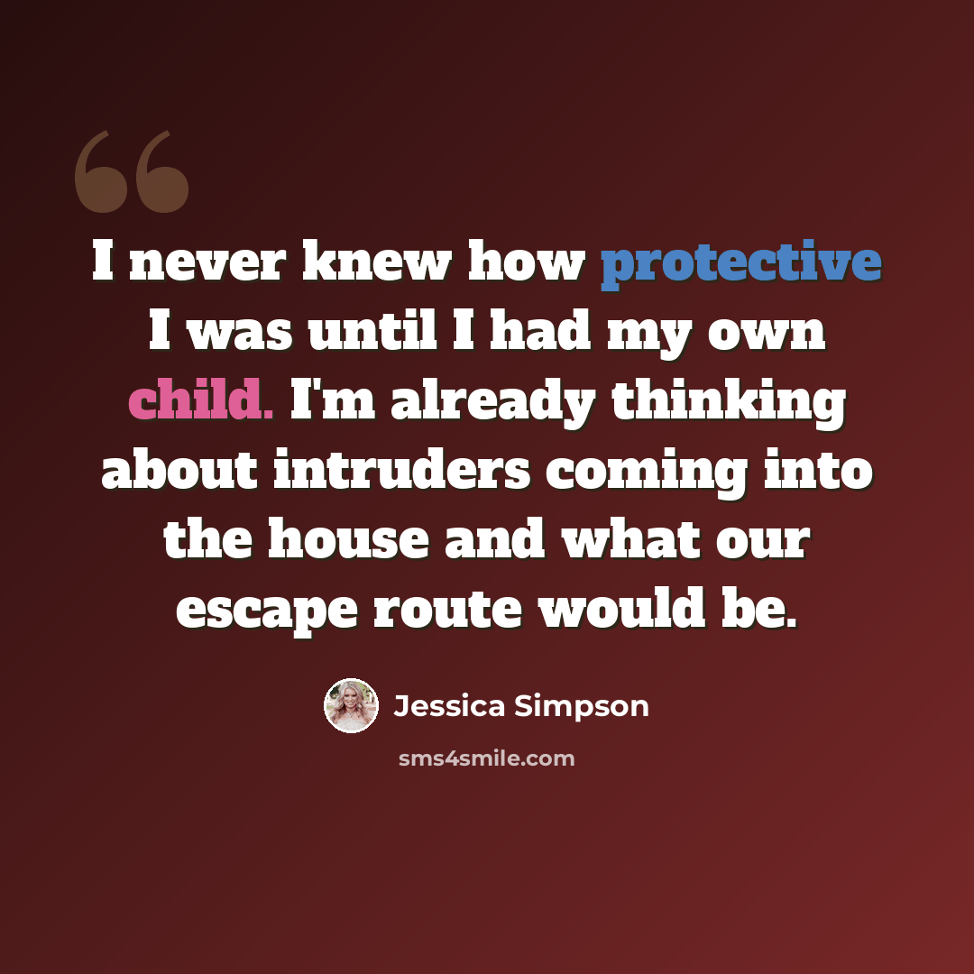 “I never knew how protective I was until I had my own child. I'm already thinking about intruders coming into the house and what our escape route would be.” quote by Jessica Simpson