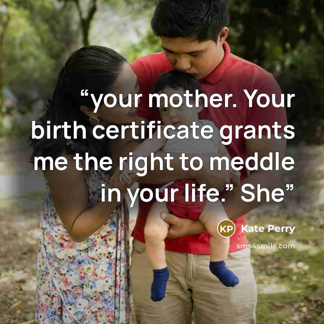 “your mother. Your birth certificate grants me the right to meddle in your life.” She” quote by Kate Perry