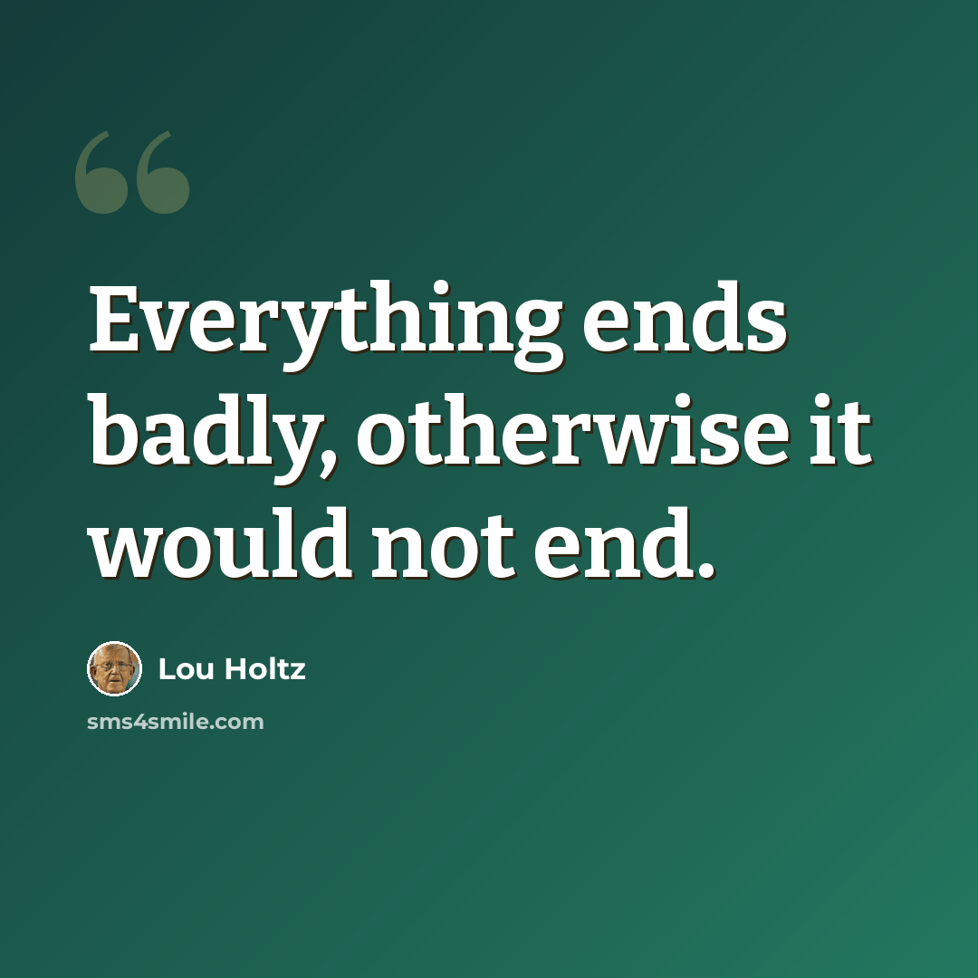 “Everything ends badly, otherwise it would not end.” quote by Lou Holtz