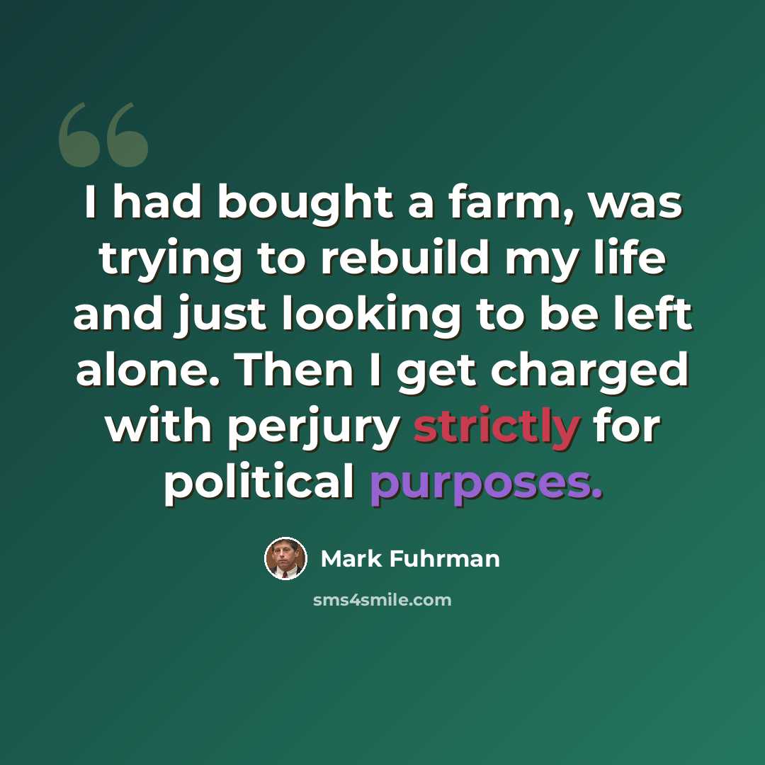 “I had bought a farm, was trying to rebuild my life and just looking to be left alone. Then I get charged with perjury strictly for political purposes.” quote by Mark Fuhrman