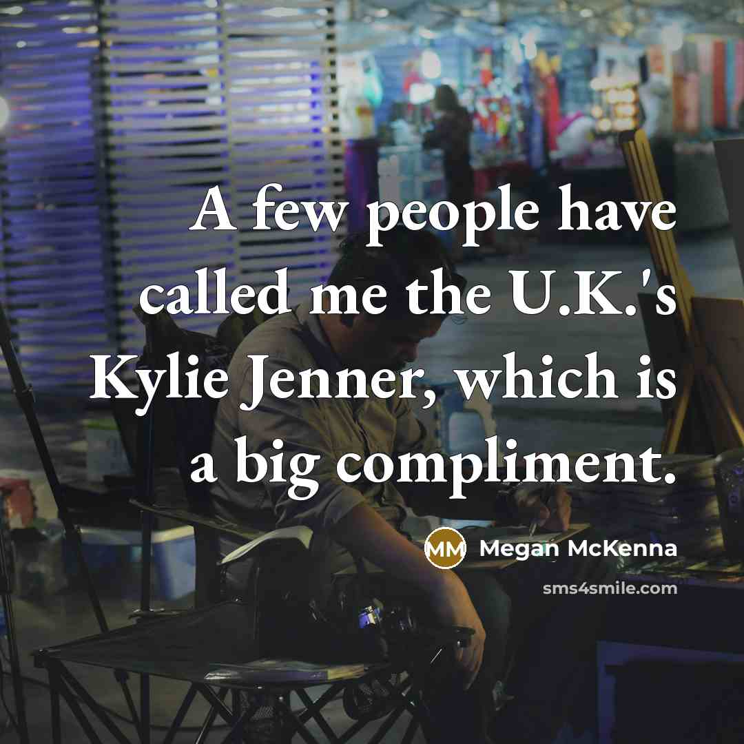 “A few people have called me the U.K.'s Kylie Jenner, which is a big compliment.” quote by Megan McKenna