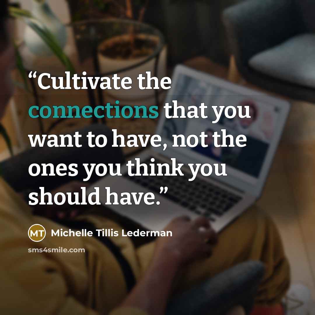 “Cultivate the connections that you want to have, not the ones you think you should have.” quote by Michelle Tillis Lederman
