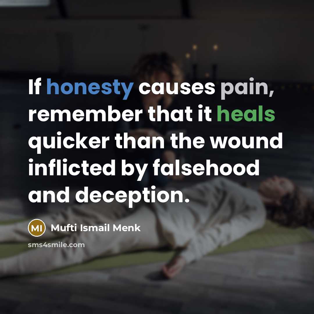 “If honesty causes pain, remember that it heals quicker than the wound inflicted by falsehood and deception.” quote by Mufti Ismail Menk