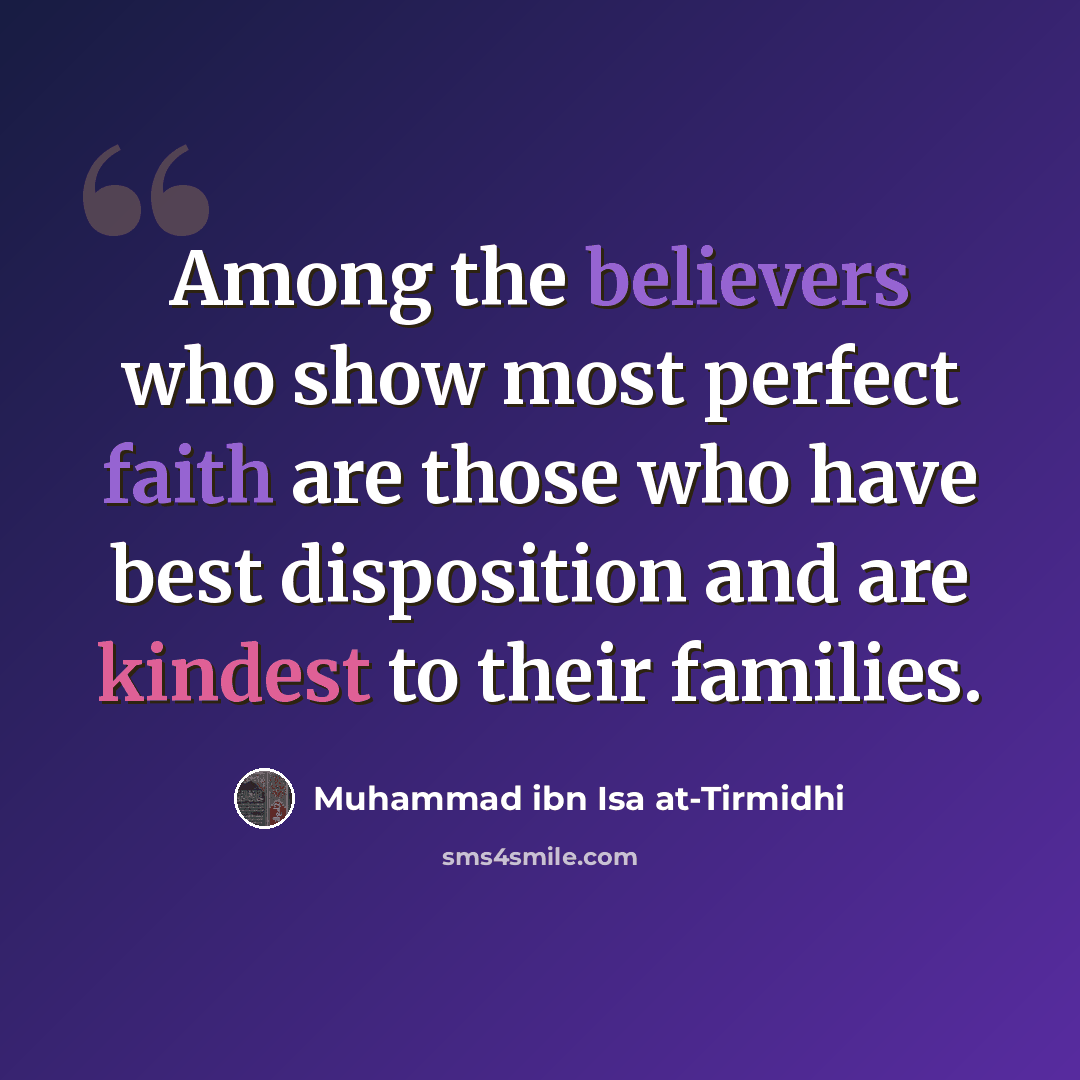 “Among the believers who show most perfect faith are those who have best disposition and are kindest to their families.” quote by Muhammad ibn Isa at-Tirmidhi