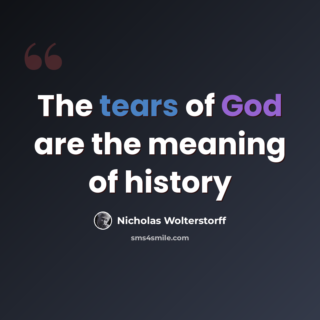 “The tears of God are the meaning of history” quote by Nicholas Wolterstorff