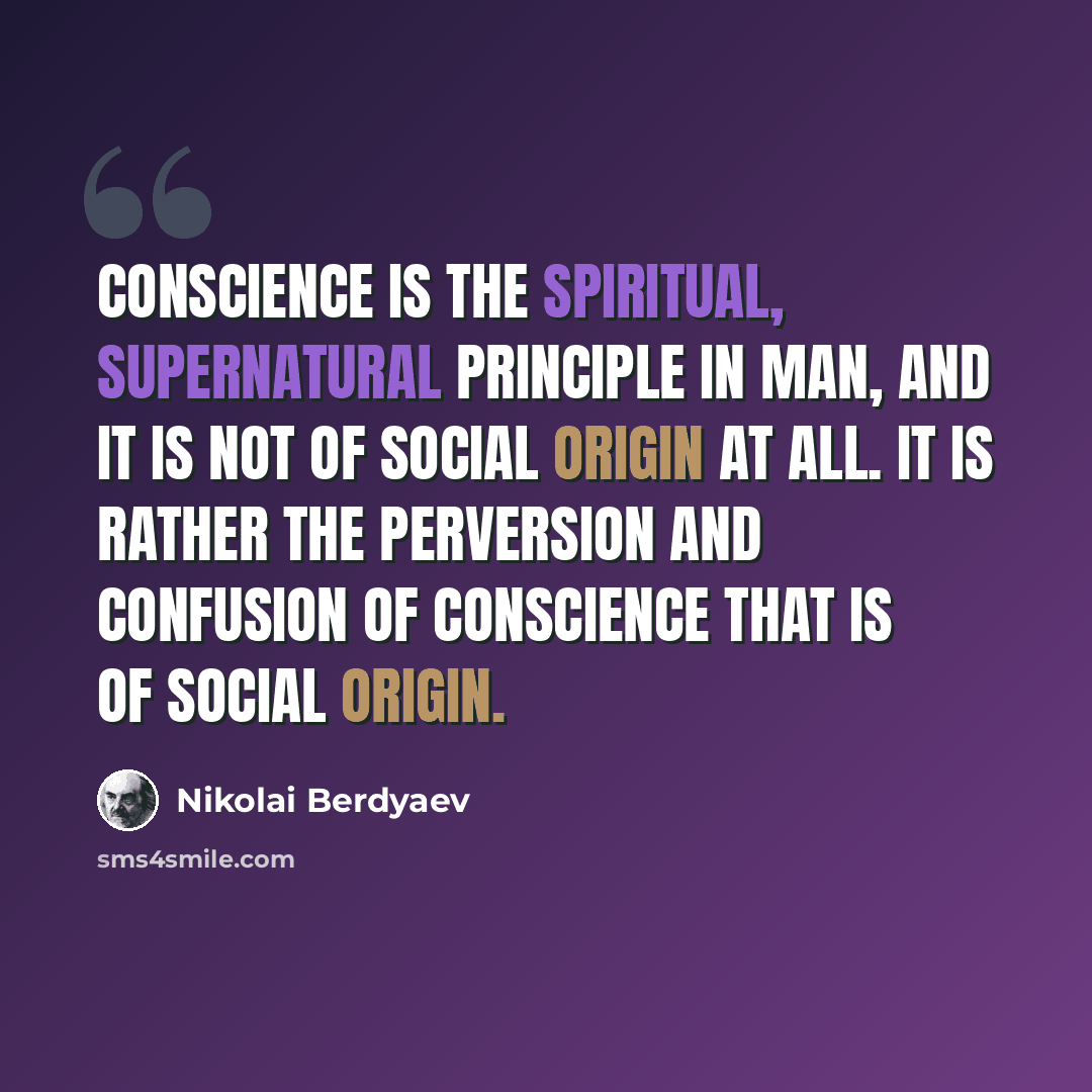 “Conscience is the spiritual, supernatural principle in man, and it is not of social origin at all. It is rather the perversion and confusion of conscience that is of social origin.” quote by Nikolai Berdyaev