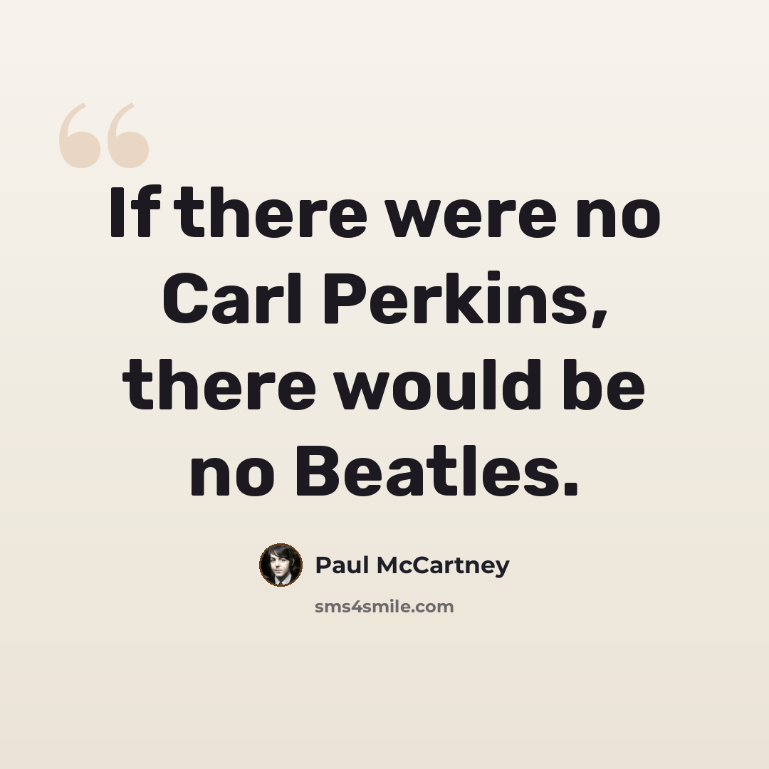 “If there were no Carl Perkins, there would be no Beatles.” quote by Paul McCartney