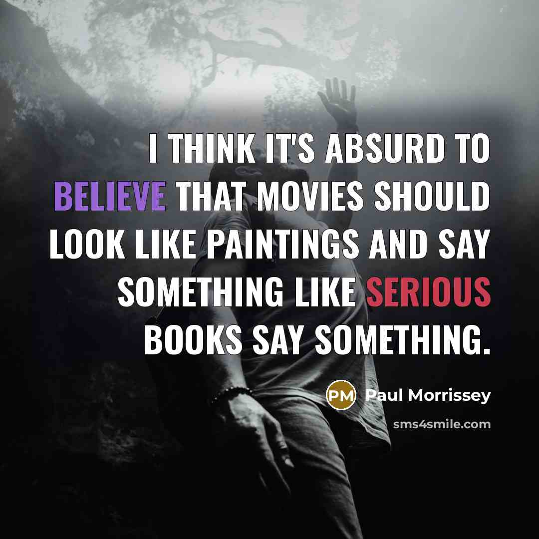 “I think it's absurd to believe that movies should look like paintings and say something like serious books say something.” quote by Paul Morrissey