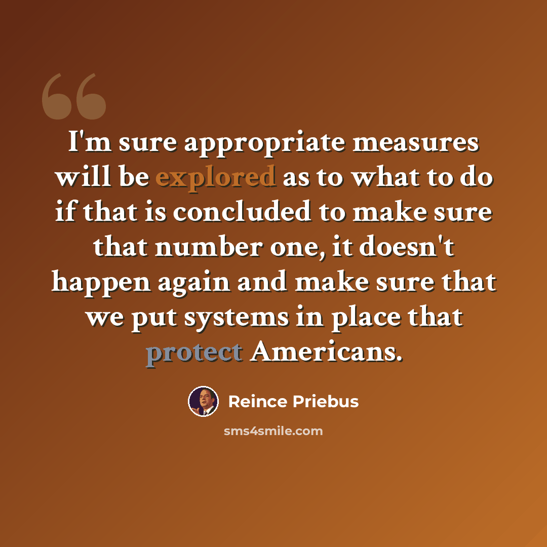 “I'm sure appropriate measures will be explored as to what to do if that is concluded to make sure that number one, it doesn't happen again and make sure that we put systems in place that protect Americans.” quote by Reince Priebus