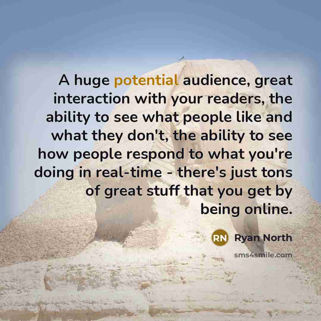“A huge potential audience, great interaction with your readers, the ability to see what people like and what they don't, the ability to see how people respond to what you're doing in real-time - there's just tons of great stuff that you get by being online.” quote by Ryan North