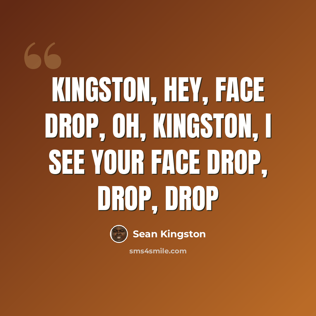 “Kingston, hey, face drop, oh, Kingston, I see your face drop, drop, drop” quote by Sean Kingston
