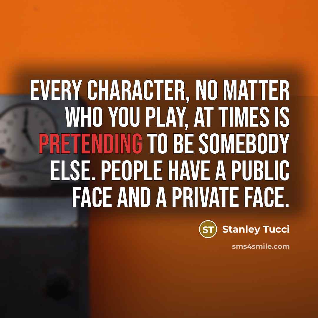 “Every character, no matter who you play, at times is pretending to be somebody else. People have a public face and a private face.” quote by Stanley Tucci