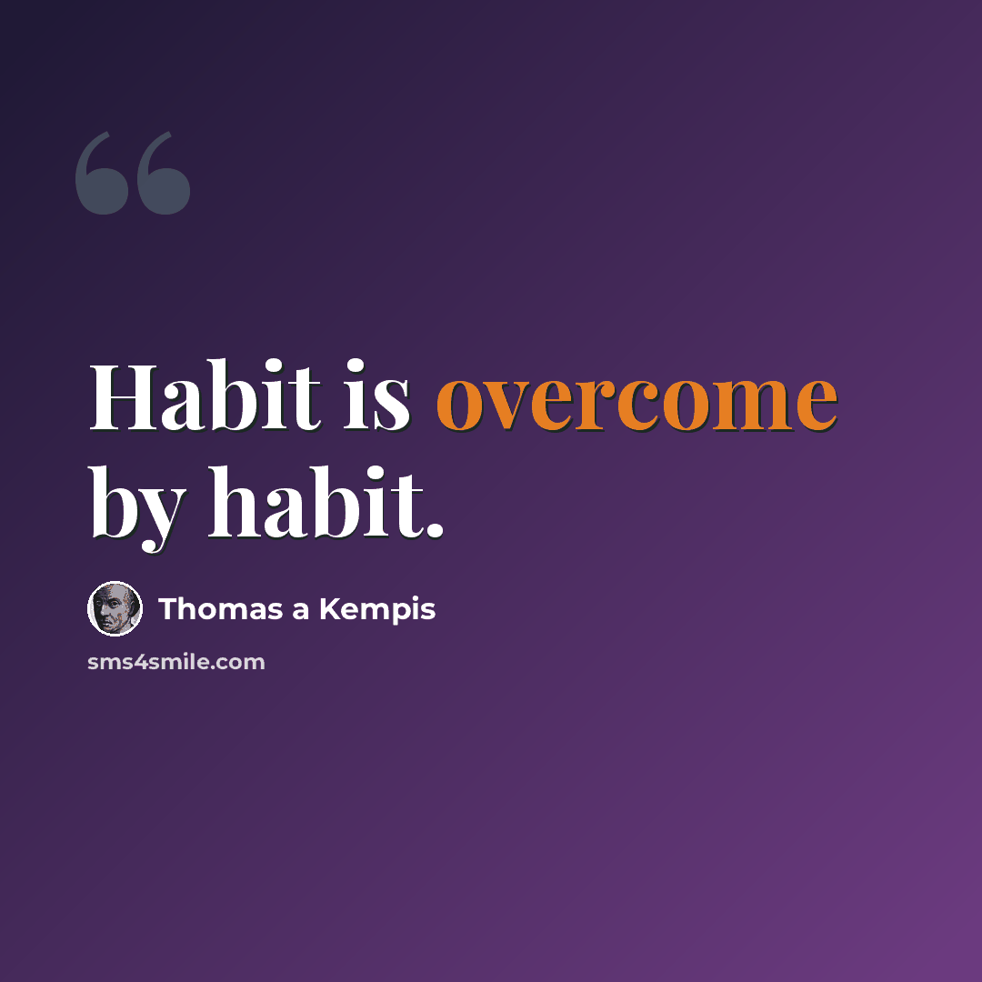 “Habit is overcome by habit.” quote by Thomas a Kempis