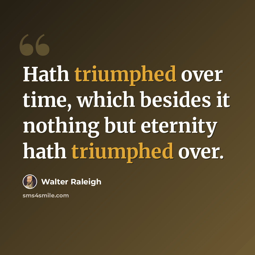 “Hath triumphed over time, which besides it nothing but eternity hath triumphed over.” quote by Walter Raleigh