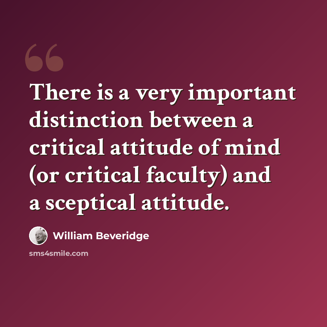 “There is a very important distinction between a critical attitude of mind (or critical faculty) and a sceptical attitude.” quote by William Beveridge