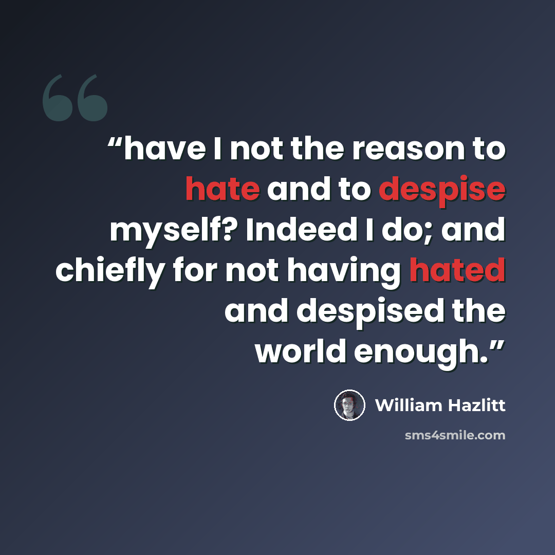 “have I not the reason to hate and to despise myself? Indeed I do; and chiefly for not having hated and despised the world enough.” quote by William Hazlitt
