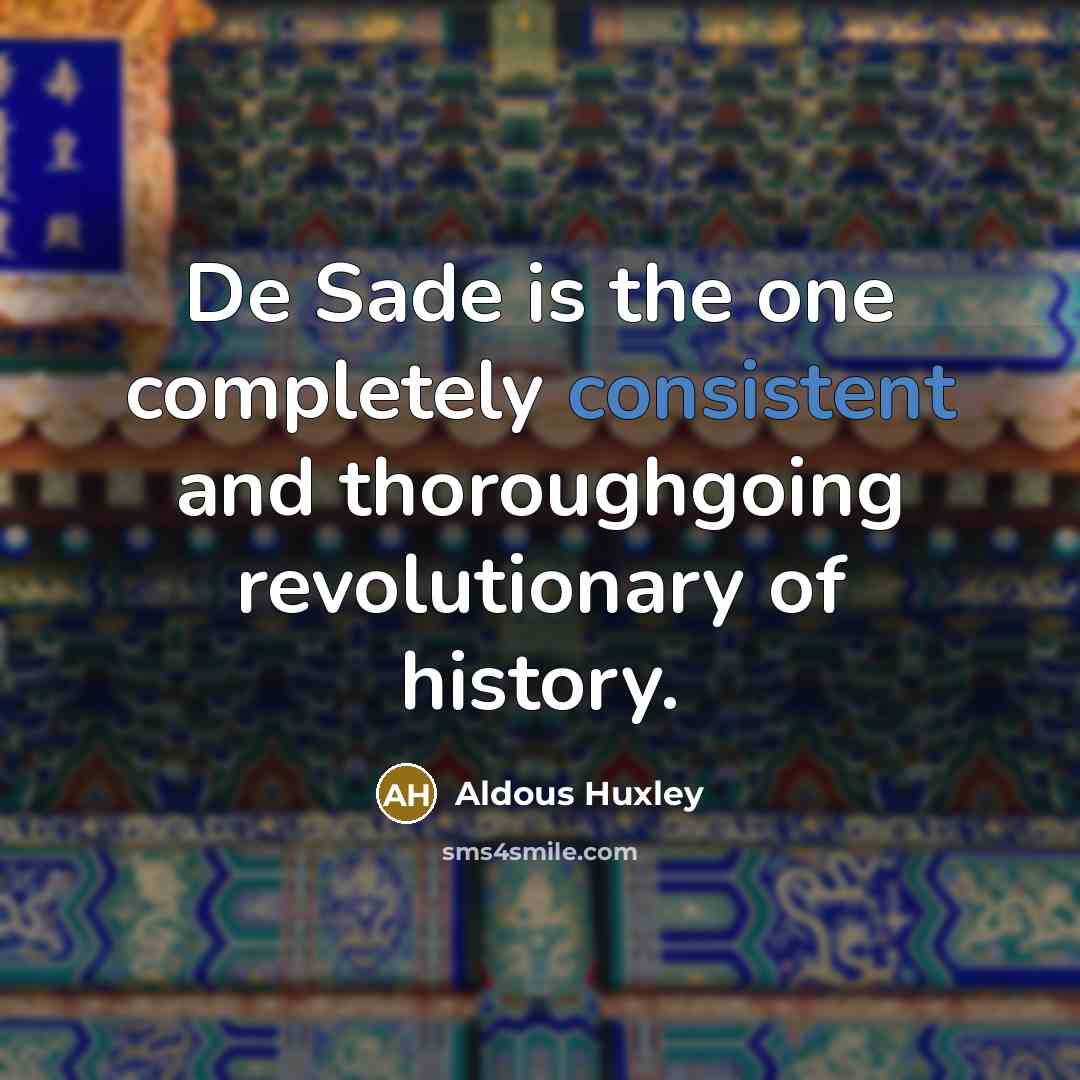 “De Sade is the one completely consistent and thoroughgoing revolutionary of history.” quote by Aldous Huxley
