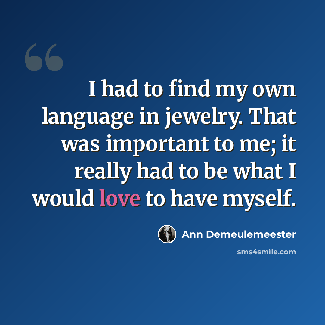 “I had to find my own language in jewelry. That was important to me; it really had to be what I would love to have myself.” quote by Ann Demeulemeester