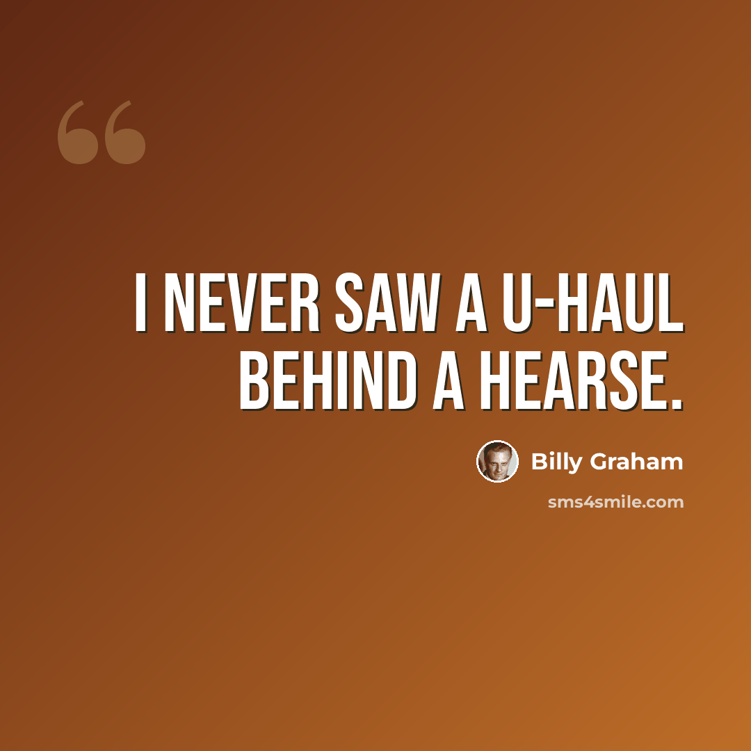 “I never saw a U-Haul behind a hearse.” quote by Billy Graham