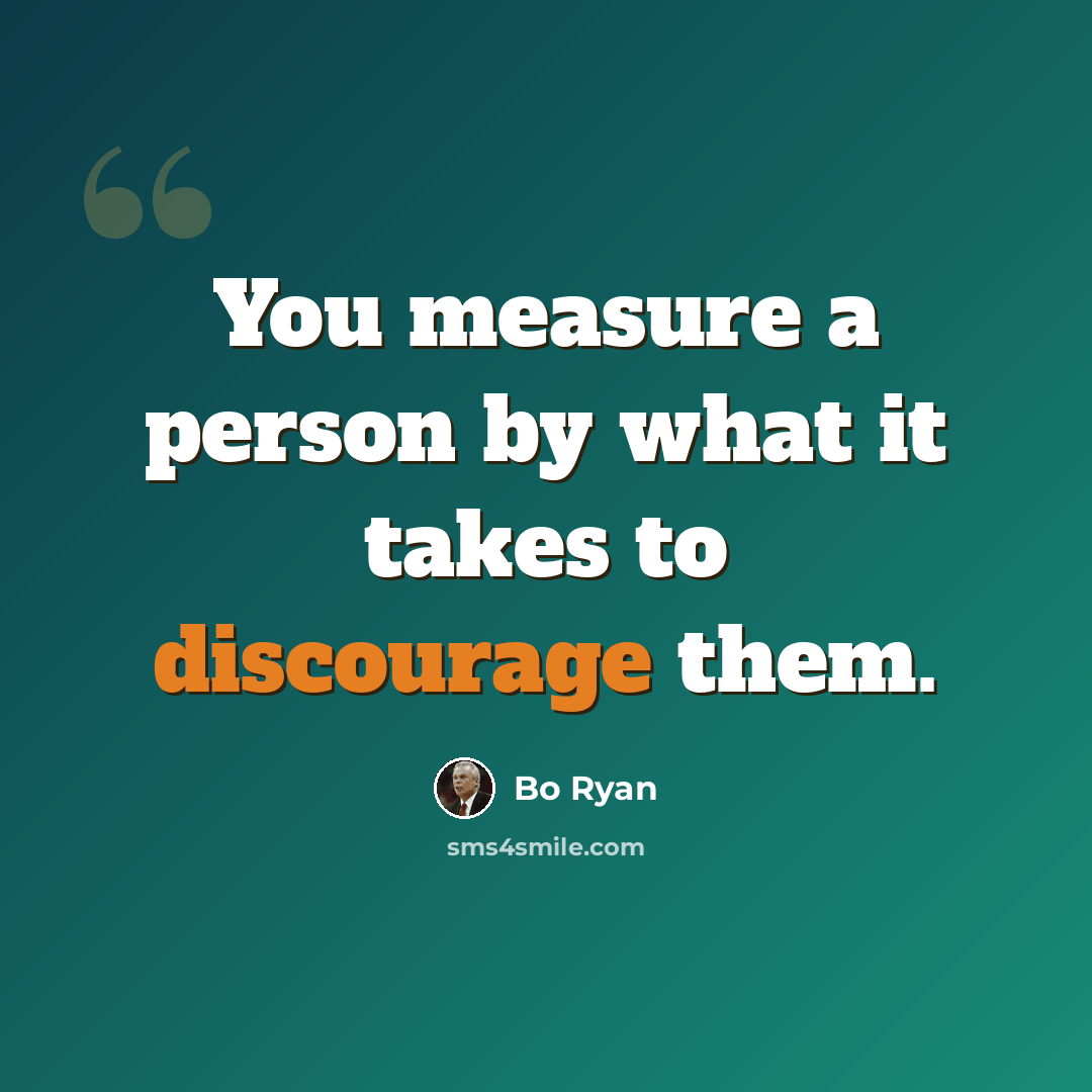 “You measure a person by what it takes to discourage them.” quote by Bo Ryan