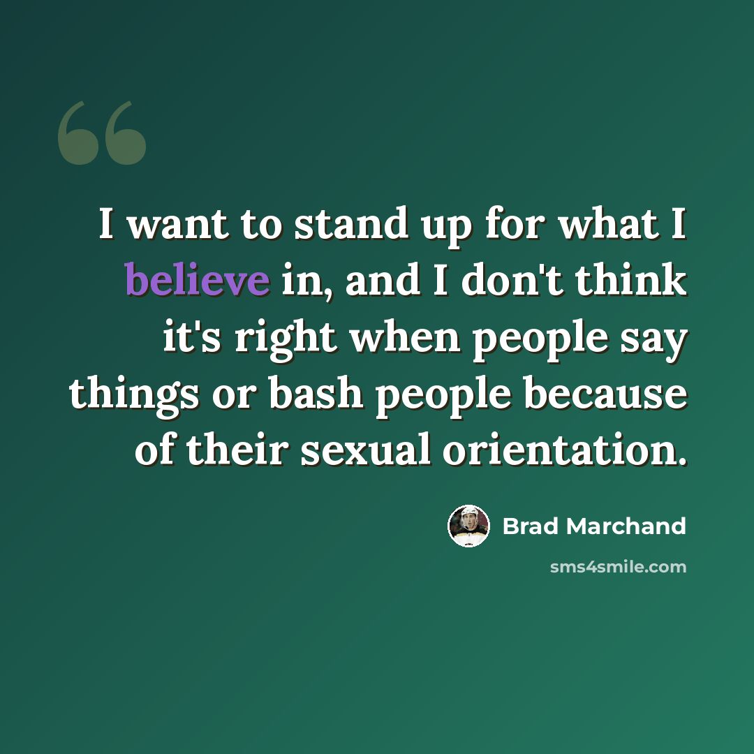 “I want to stand up for what I believe in, and I don't think it's right when people say things or bash people because of their sexual orientation.” quote by Brad Marchand