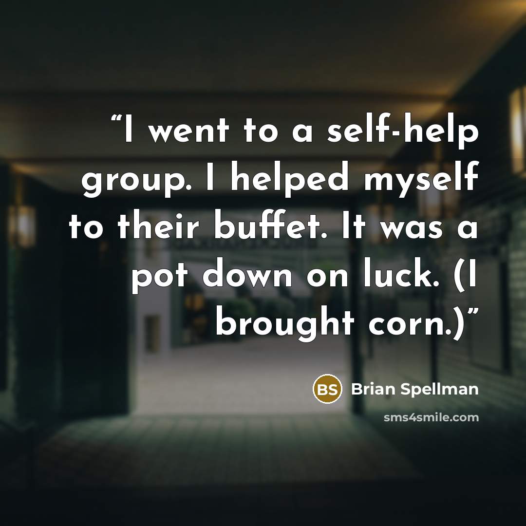 “I went to a self-help group. I helped myself to their buffet. It was a pot down on luck. (I brought corn.)” quote by Brian Spellman