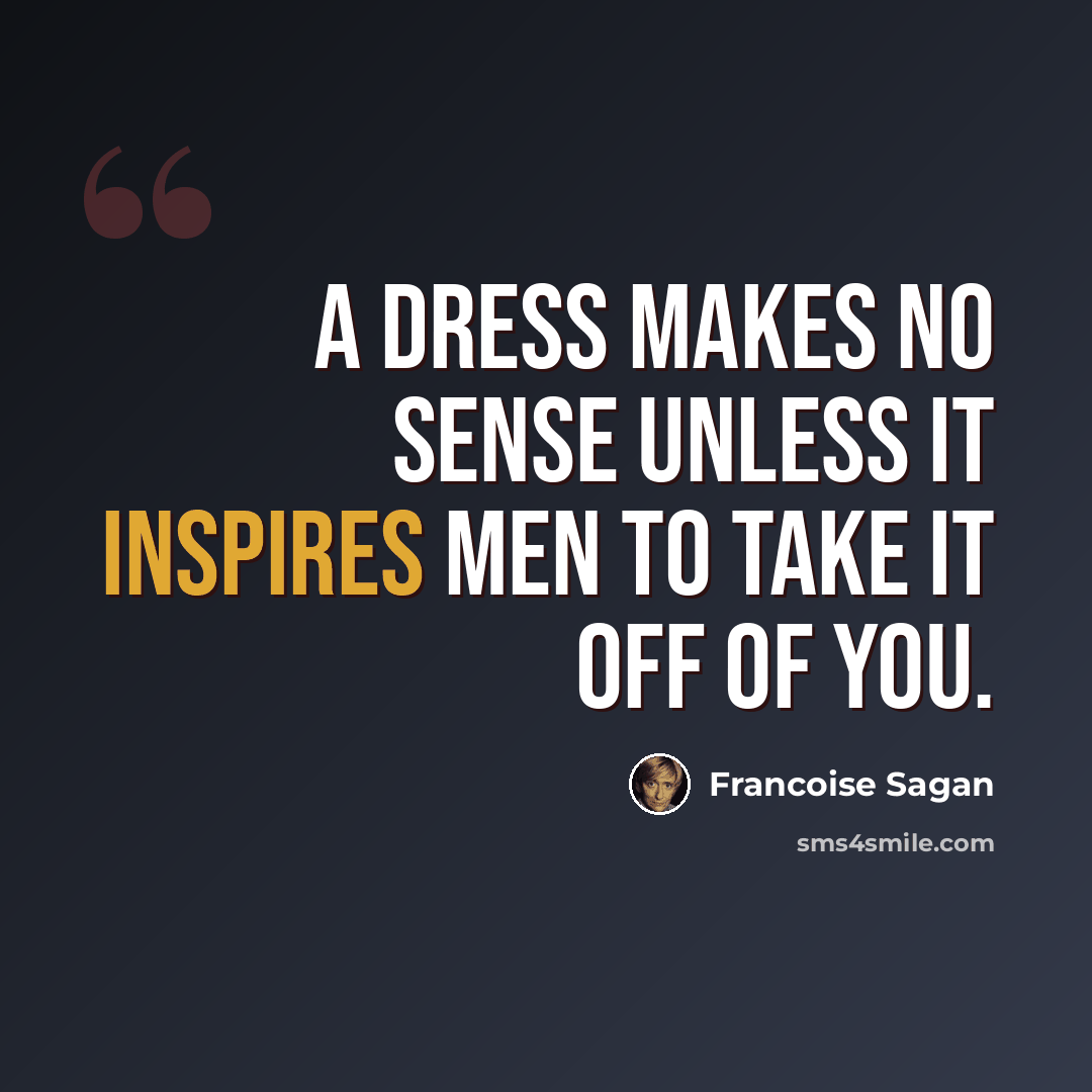 “A dress makes no sense unless it inspires men to take it off of you.” quote by Francoise Sagan