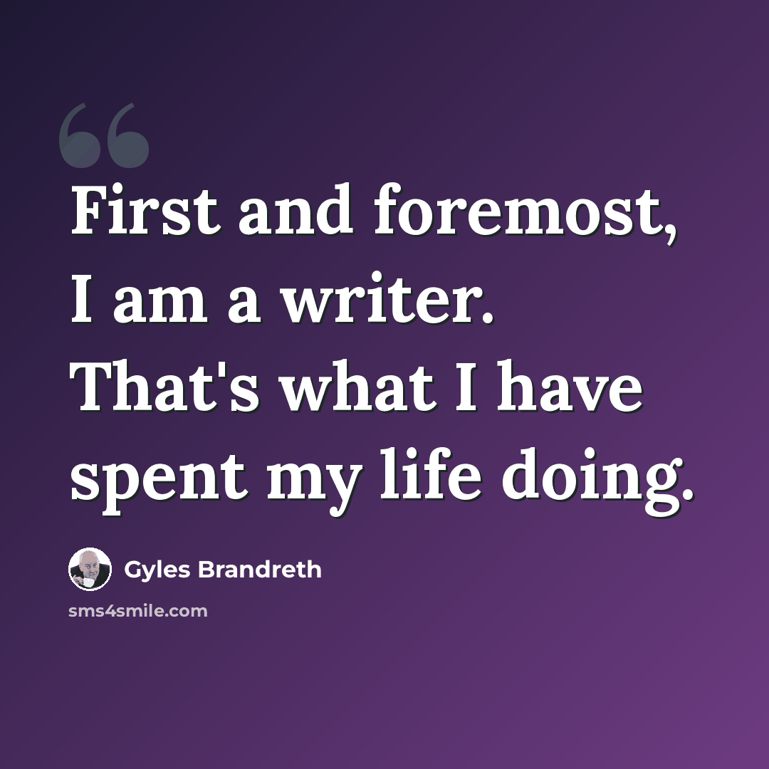 “First and foremost, I am a writer. That's what I have spent my life doing.” quote by Gyles Brandreth