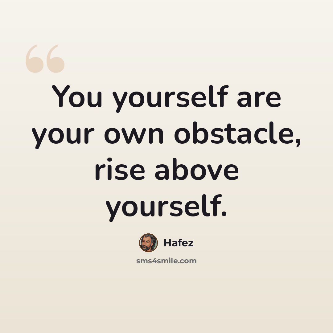 “You yourself are your own obstacle, rise above yourself.” quote by Hafez